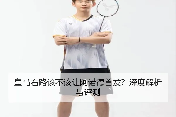 皇马右路该不该让阿诺德首发？深度解析与评测