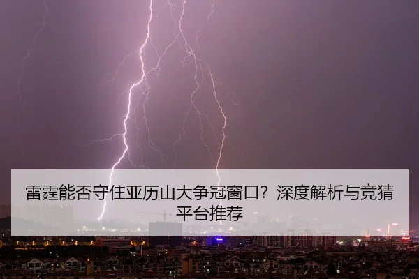 雷霆能否守住亚历山大争冠窗口？深度解析与竞猜平台推荐