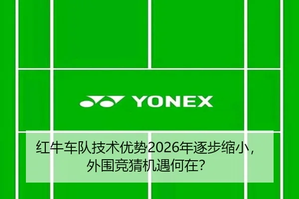 红牛车队技术优势2026年逐步缩小，外围竞猜机遇何在？