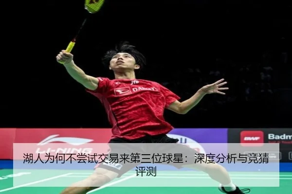 湖人为何不尝试交易来第三位球星：深度分析与竞猜评测