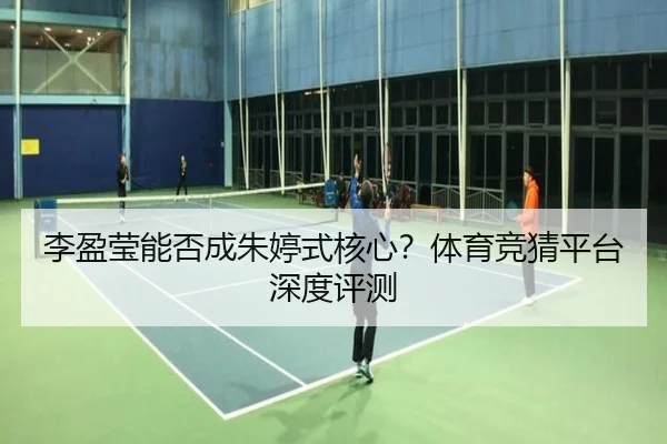 李盈莹能否成朱婷式核心？体育竞猜平台深度评测