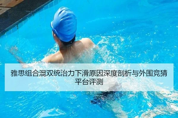 雅思组合混双统治力下滑原因深度剖析与外围竞猜平台评测