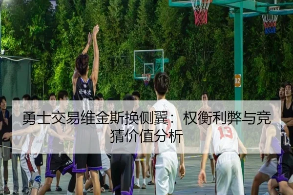 勇士交易维金斯换侧翼：权衡利弊与竞猜价值分析